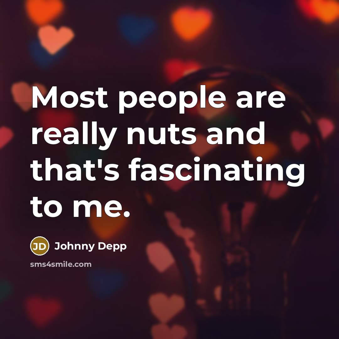 “Most people are really nuts and that's fascinating to me.” quote by Johnny Depp