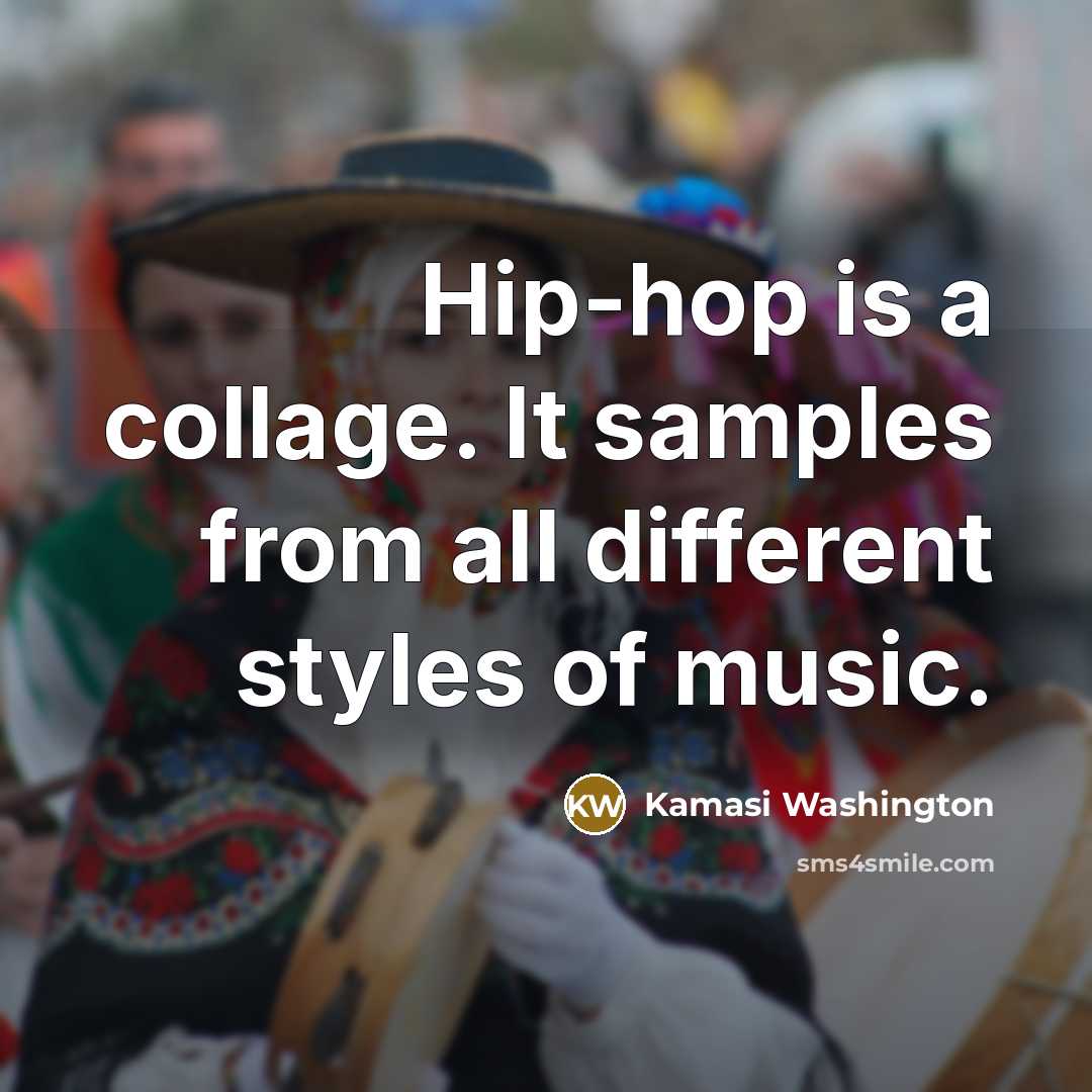 “Hip-hop is a collage. It samples from all different styles of music.” quote by Kamasi Washington