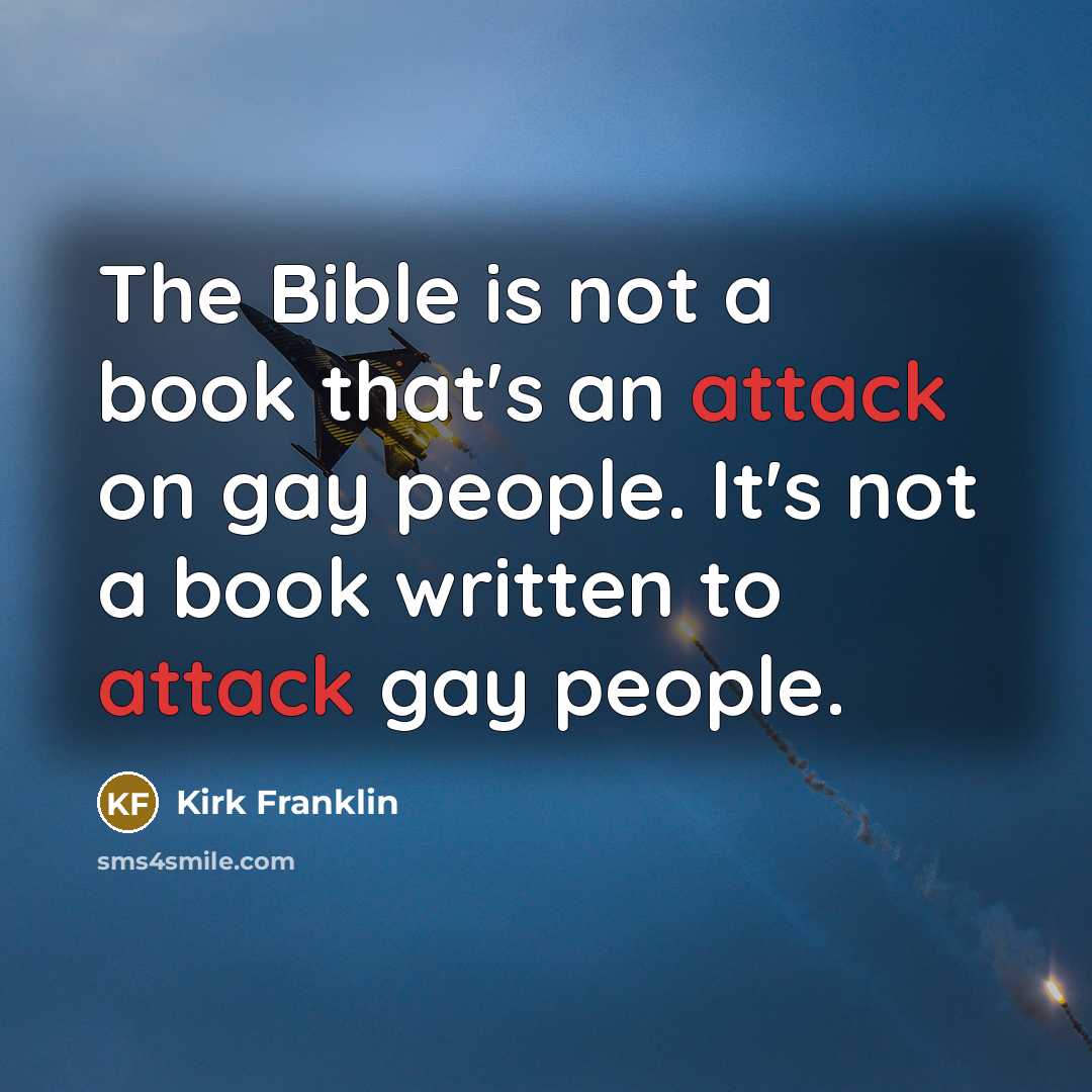 “The Bible is not a book that's an attack on gay people. It's not a book written to attack gay people.” quote by Kirk Franklin