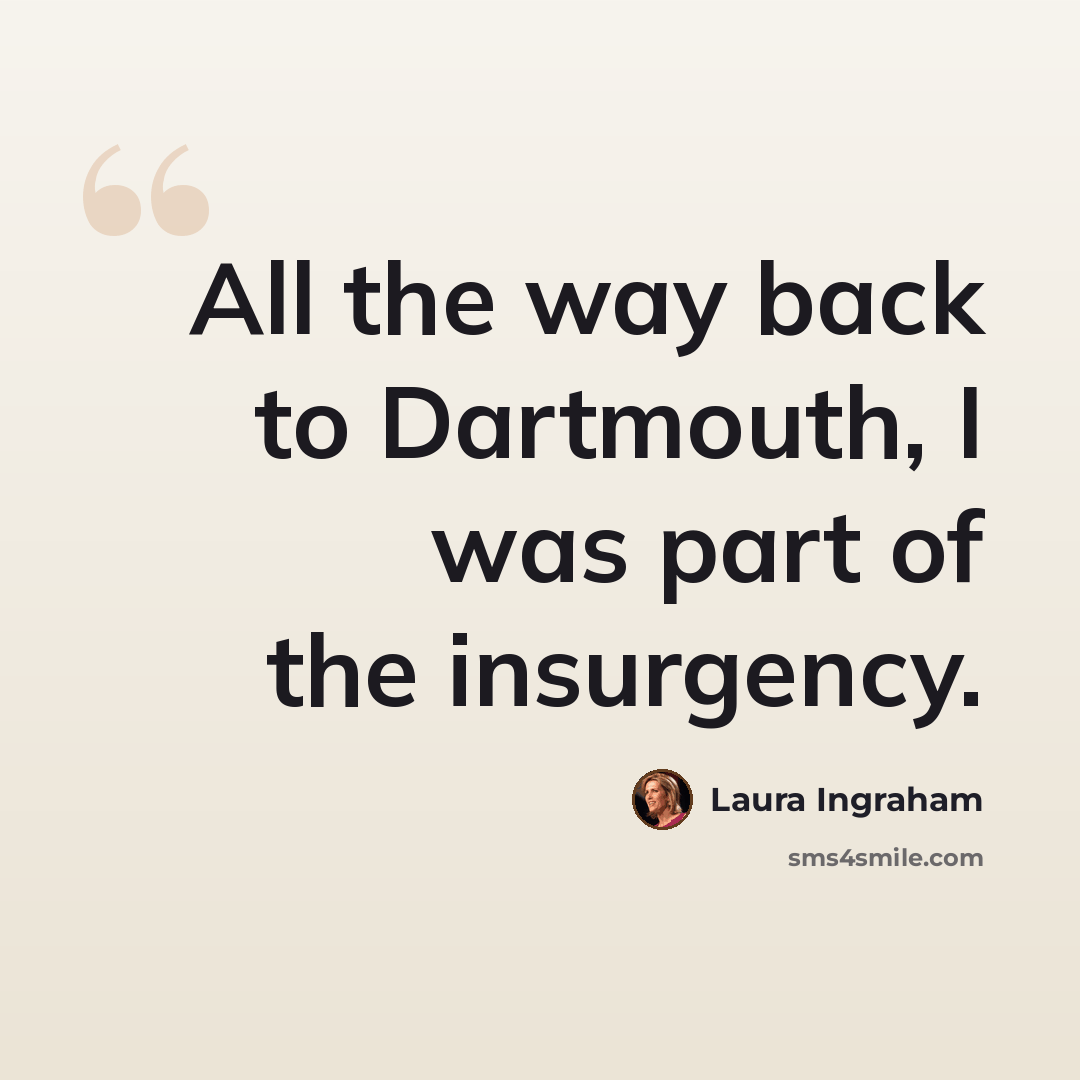 “All the way back to Dartmouth, I was part of the insurgency.” quote by Laura Ingraham