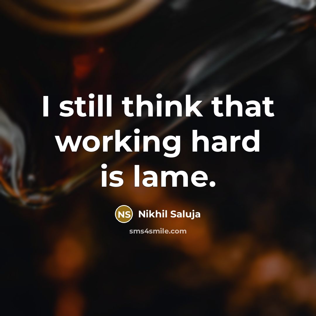 “I still think that working hard is lame.” quote by Nikhil Saluja