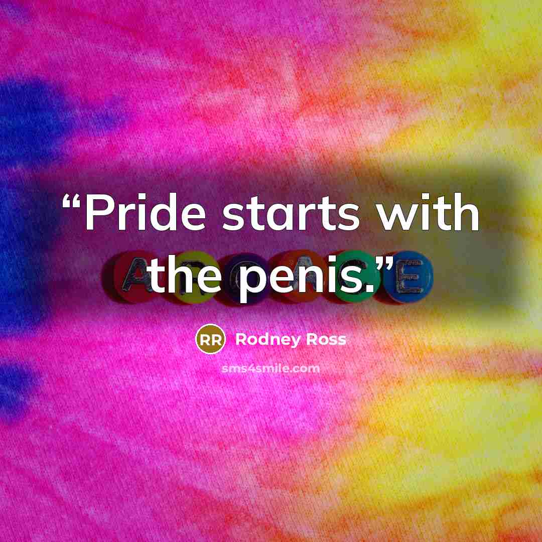 “Pride starts with the penis.” quote by Rodney Ross