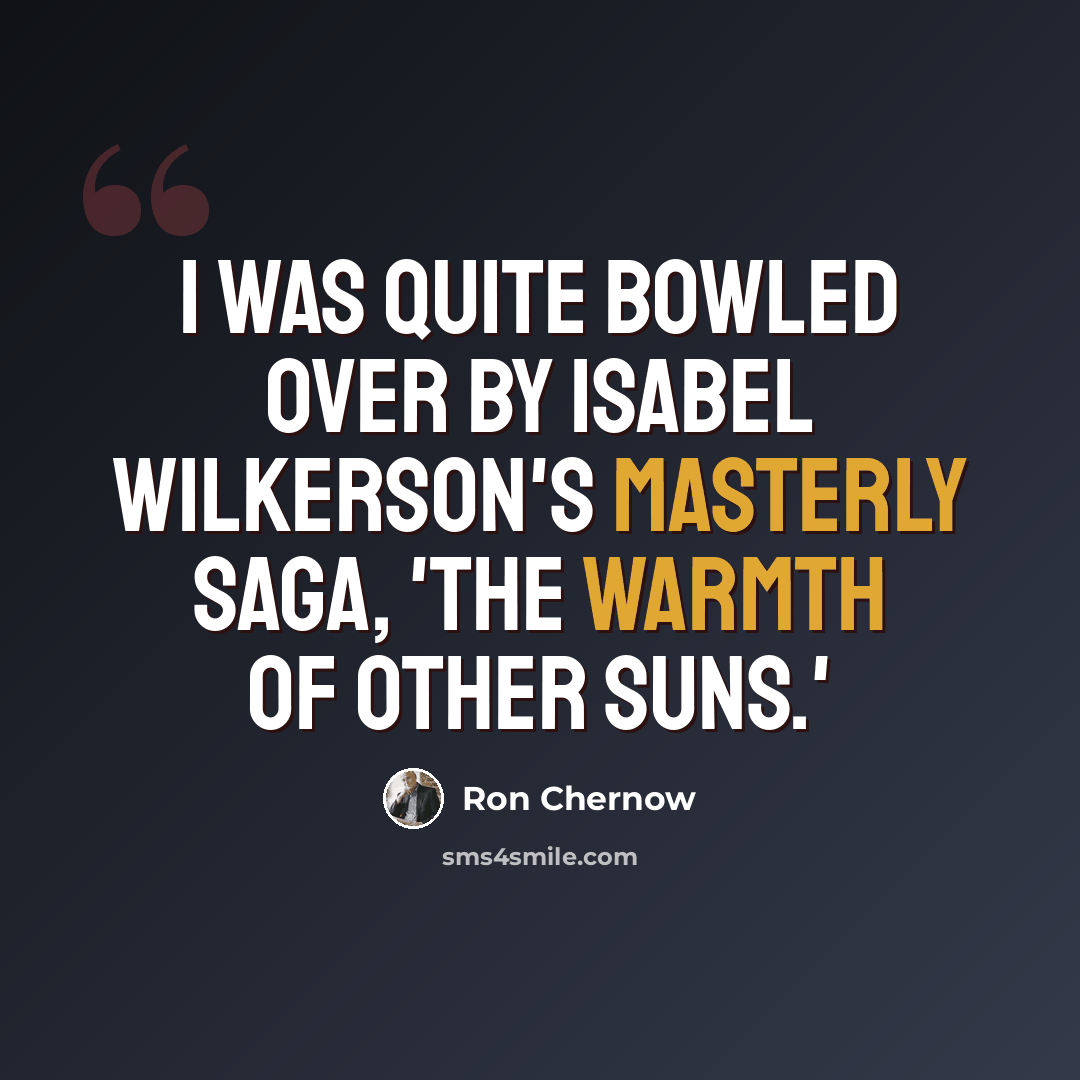 “I was quite bowled over by Isabel Wilkerson's masterly saga, 'The Warmth of Other Suns.'” quote by Ron Chernow