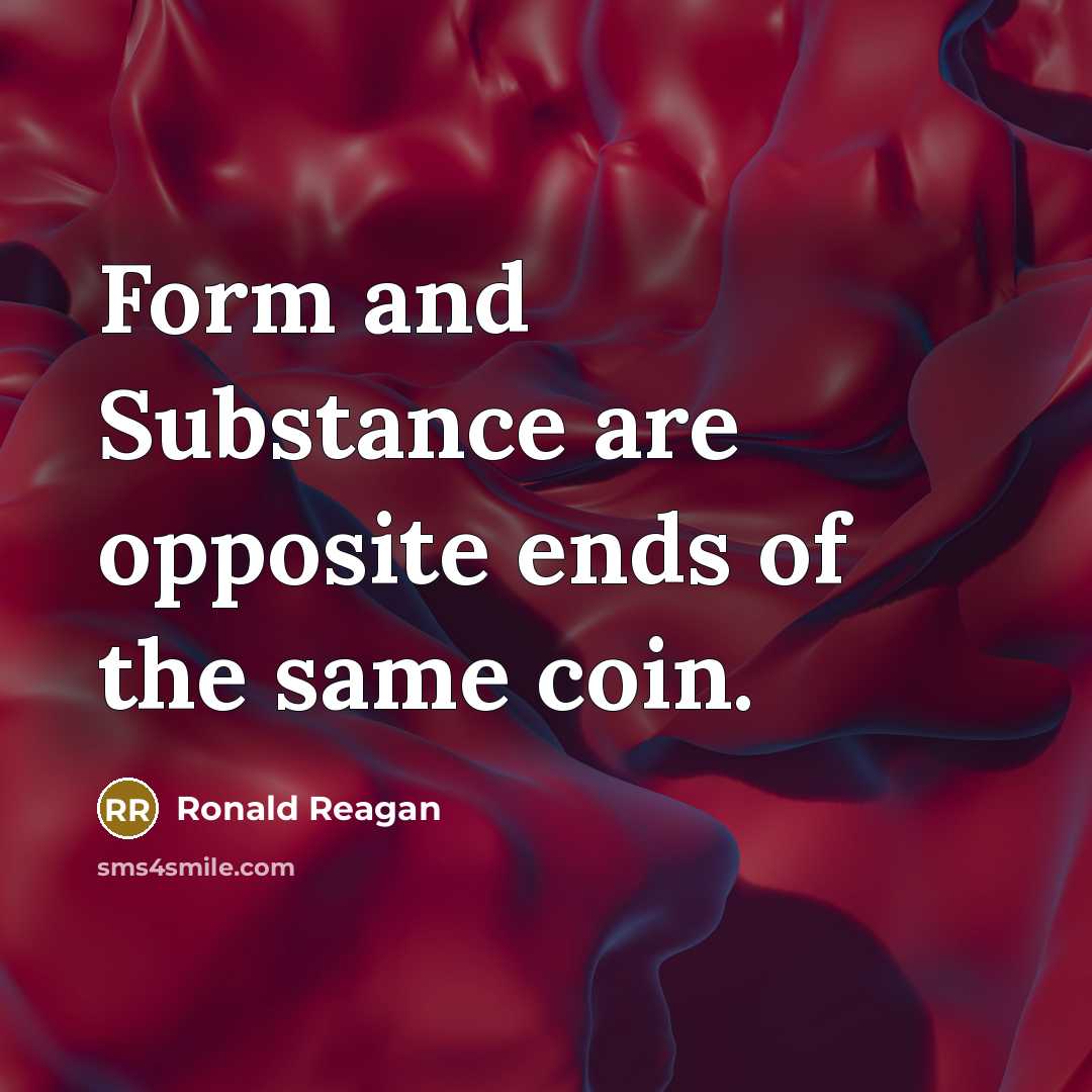 “Form and Substance are opposite ends of the same coin.” quote by Ronald Reagan