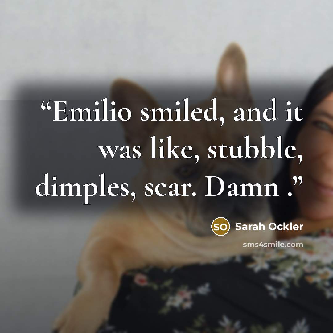 “Emilio smiled, and it was like, stubble, dimples, scar. Damn .” quote by Sarah Ockler