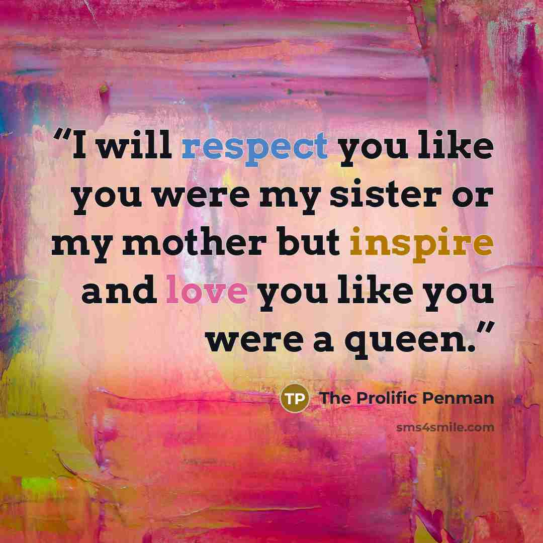 “I will respect you like you were my sister or my mother but inspire and love you like you were a queen.” quote by the prolific penman