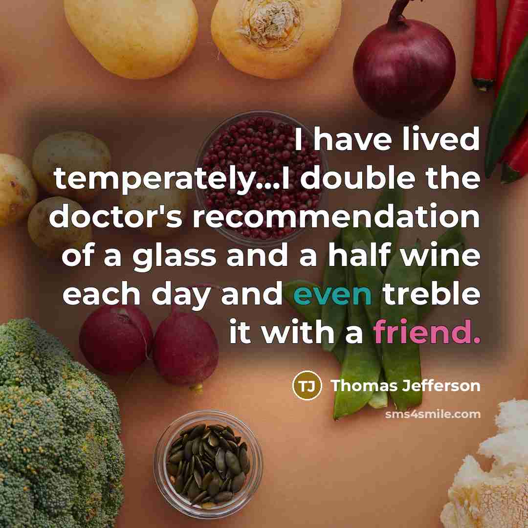 “I have lived temperately…I double the doctor's recommendation of a glass and a half wine each day and even treble it with a friend.” quote by Thomas Jefferson