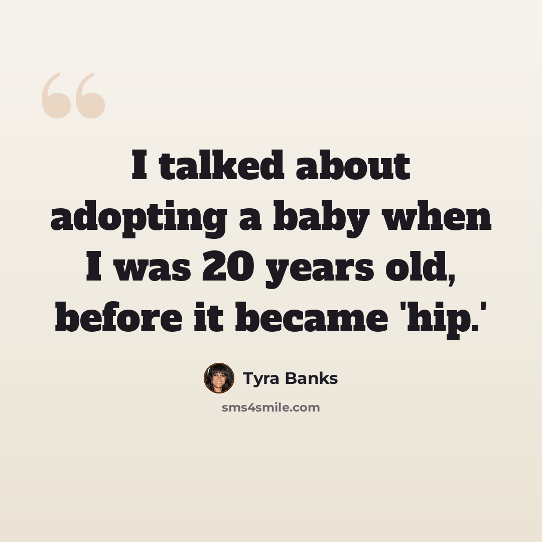 “I talked about adopting a baby when I was 20 years old, before it became 'hip.'” quote by Tyra Banks