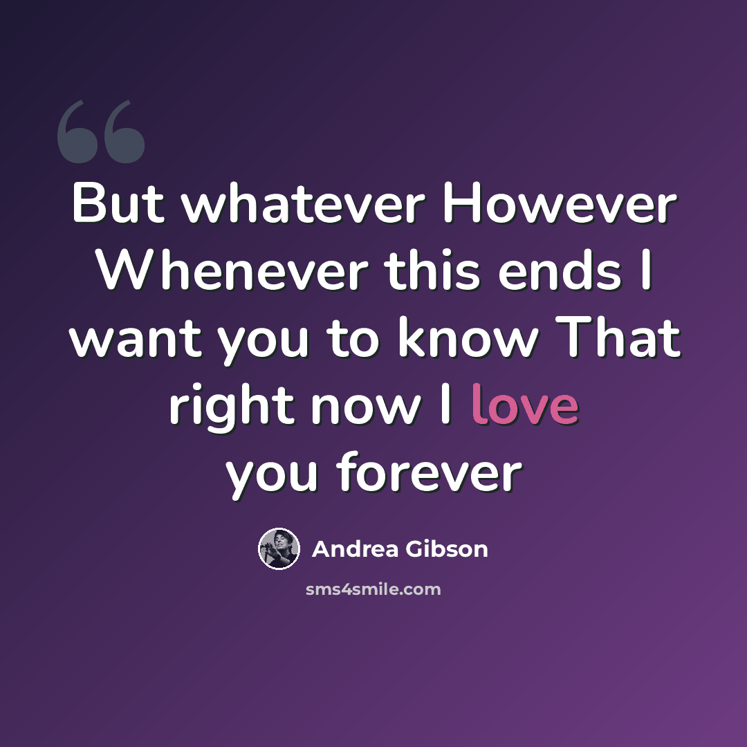 “But whatever However Whenever this ends I want you to know That right now I love you forever” quote by Andrea Gibson