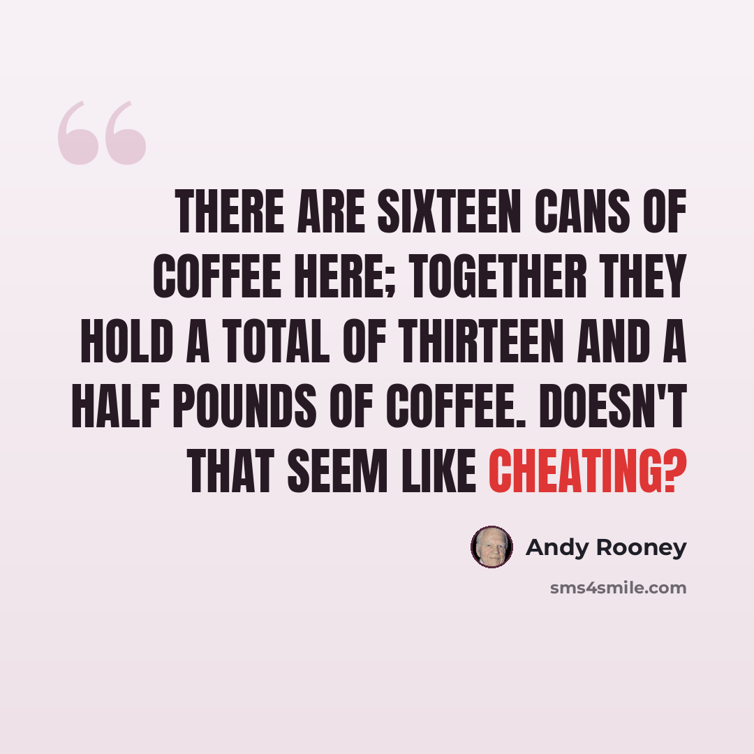 “There are sixteen cans of coffee here; together they hold a total of thirteen and a half pounds of coffee. Doesn't that seem like cheating?” quote by Andy Rooney