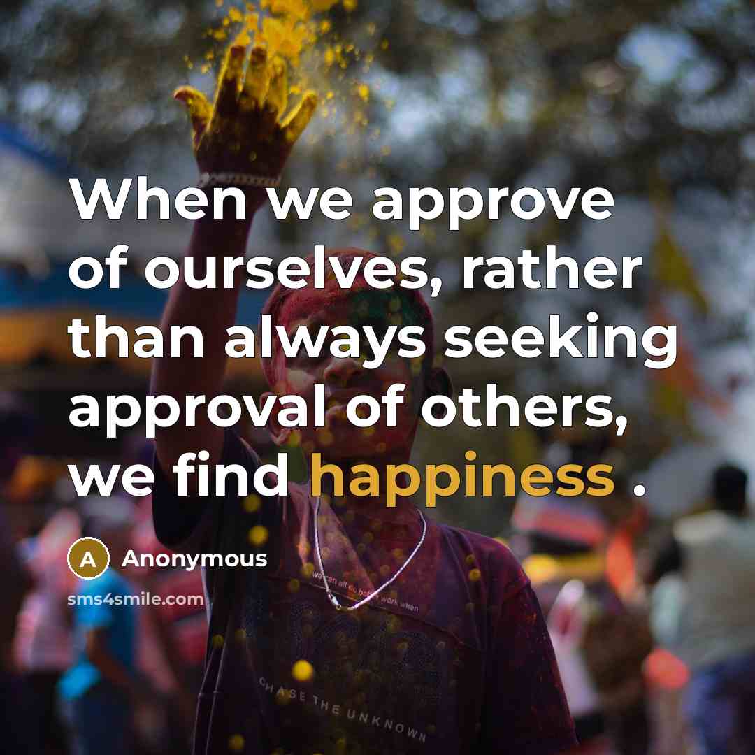 “When we approve of ourselves, rather than always seeking approval of others, we find happiness .” quote by Anonymous
