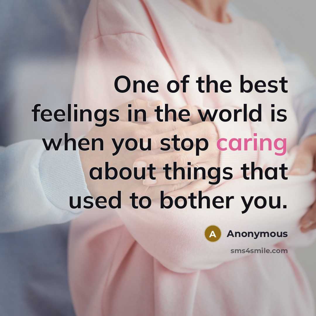 “One of the best feelings in the world is when you stop caring about things that used to bother you.” quote by Anonymous