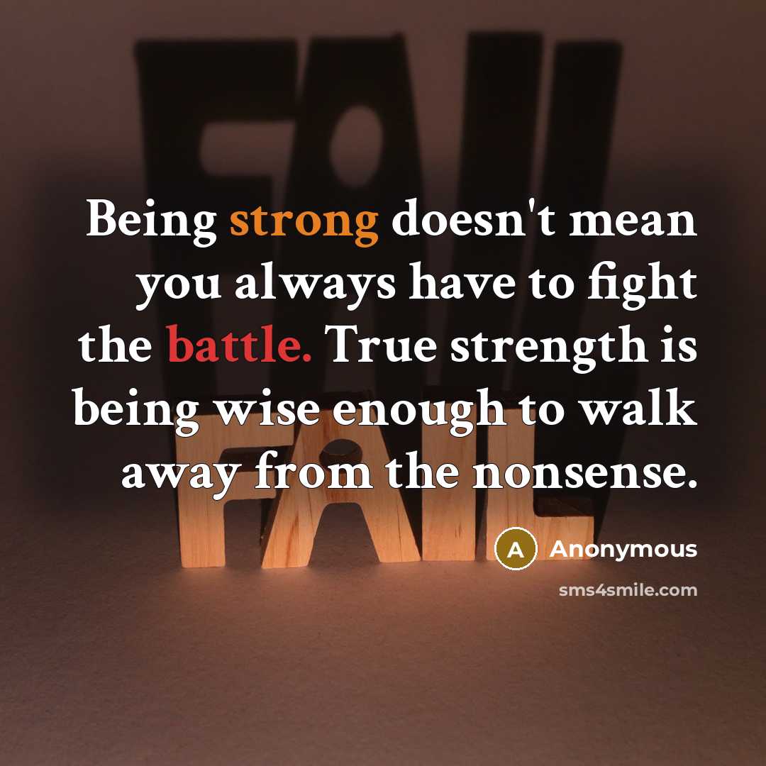 “Being strong doesn't mean you always have to fight the battle. True strength is being wise enough to walk away from the nonsense.” quote by Anonymous