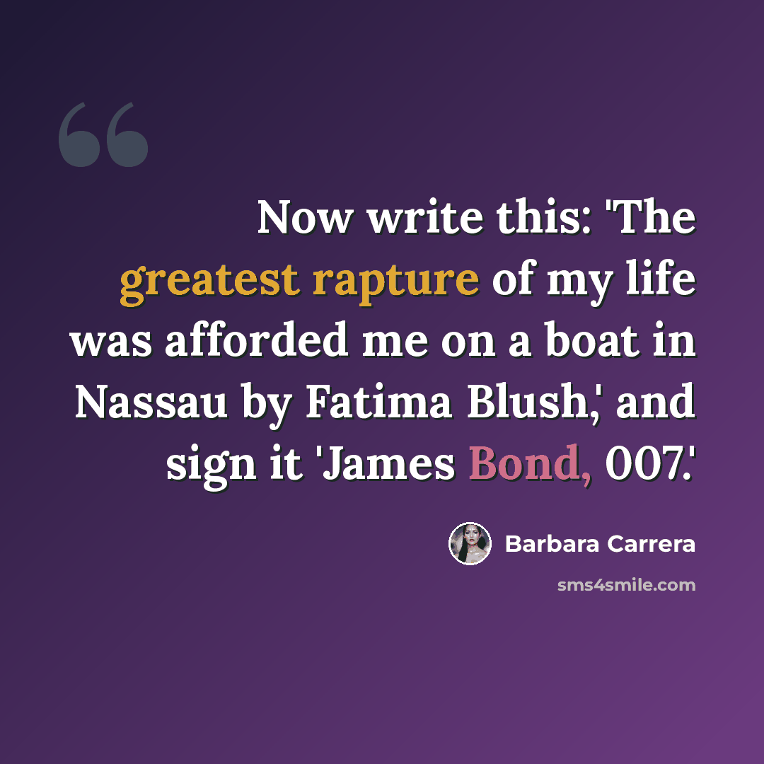 “Now write this: 'The greatest rapture of my life was afforded me on a boat in Nassau by Fatima Blush,' and sign it 'James Bond, 007.'” quote by Barbara Carrera