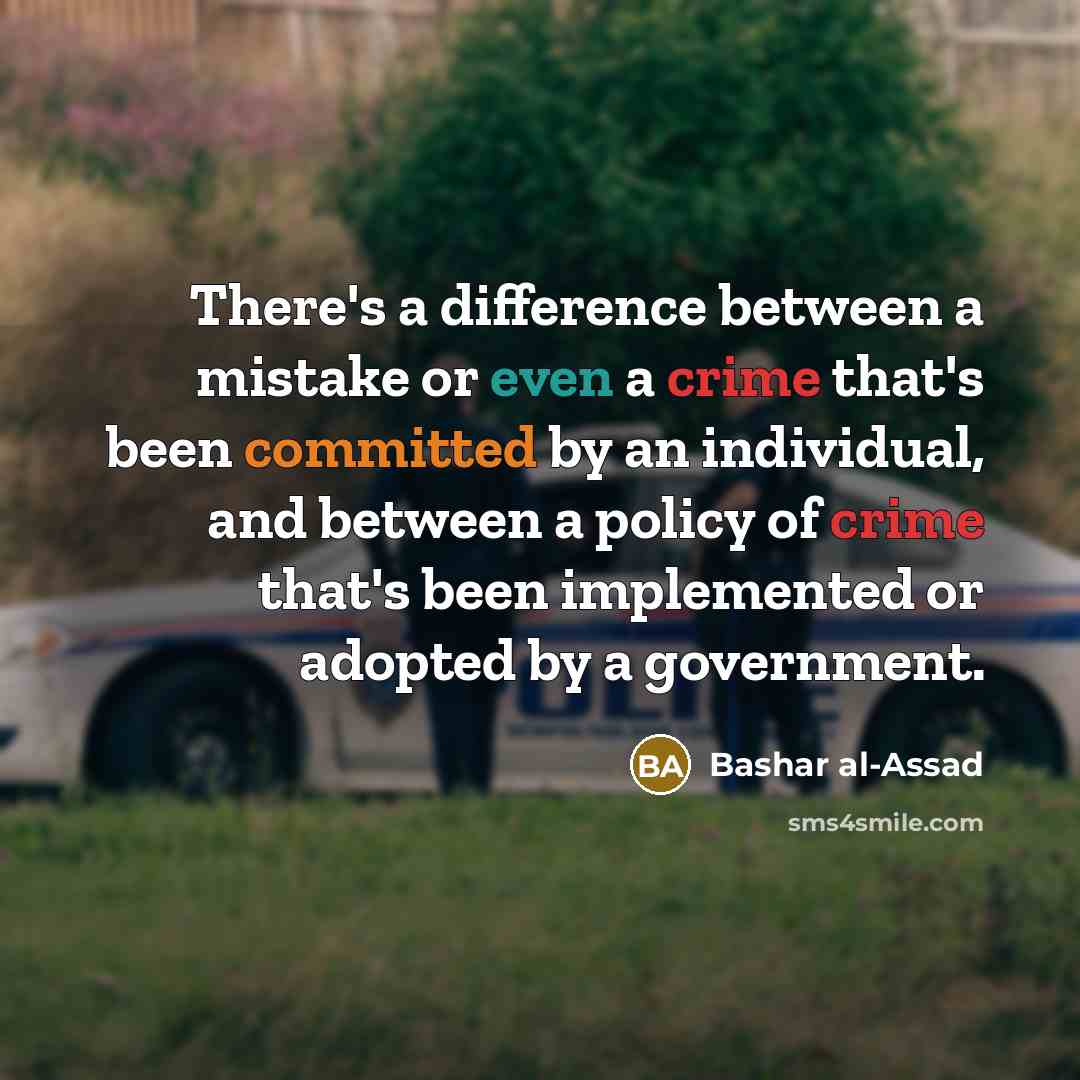 “There's a difference between a mistake or even a crime that's been committed by an individual, and between a policy of crime that's been implemented or adopted by a government.” quote by Bashar al-Assad
