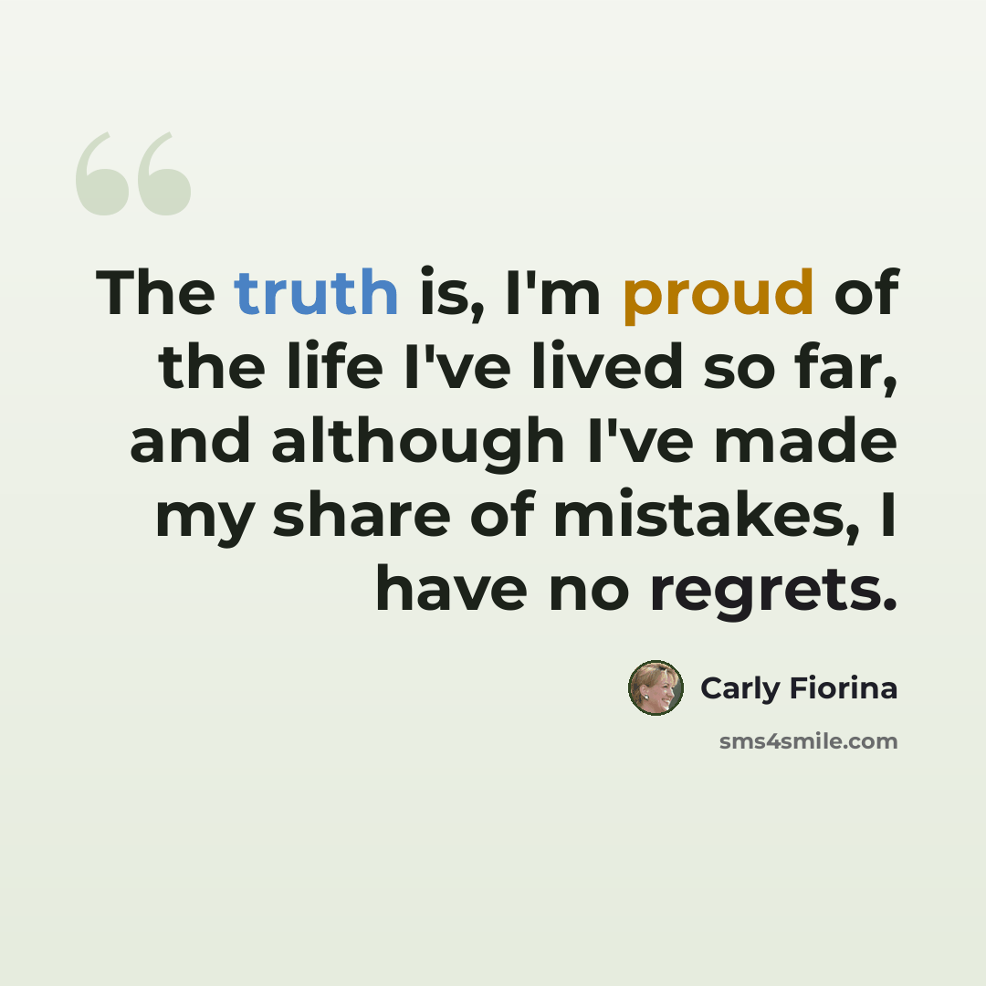 “The truth is, I'm proud of the life I've lived so far, and although I've made my share of mistakes, I have no regrets.” quote by Carly Fiorina