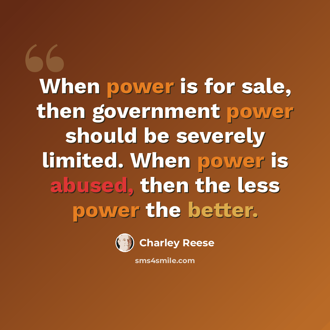 “When power is for sale, then government power should be severely limited. When power is abused, then the less power the better.” quote by Charley Reese