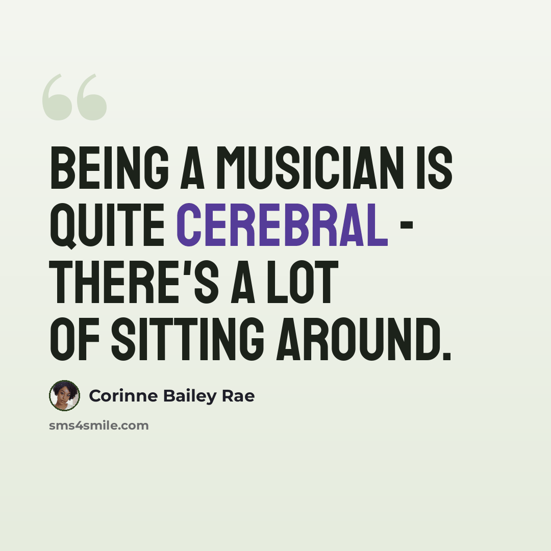“Being a musician is quite cerebral - there's a lot of sitting around.” quote by Corinne Bailey Rae