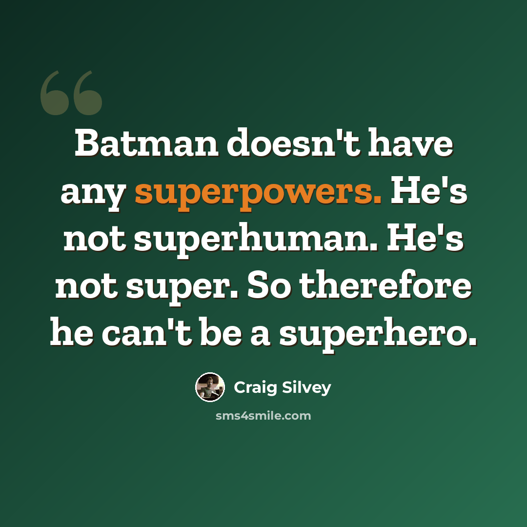 “Batman doesn't have any superpowers. He's not superhuman. He's not super. So therefore he can't be a superhero.” quote by Craig Silvey