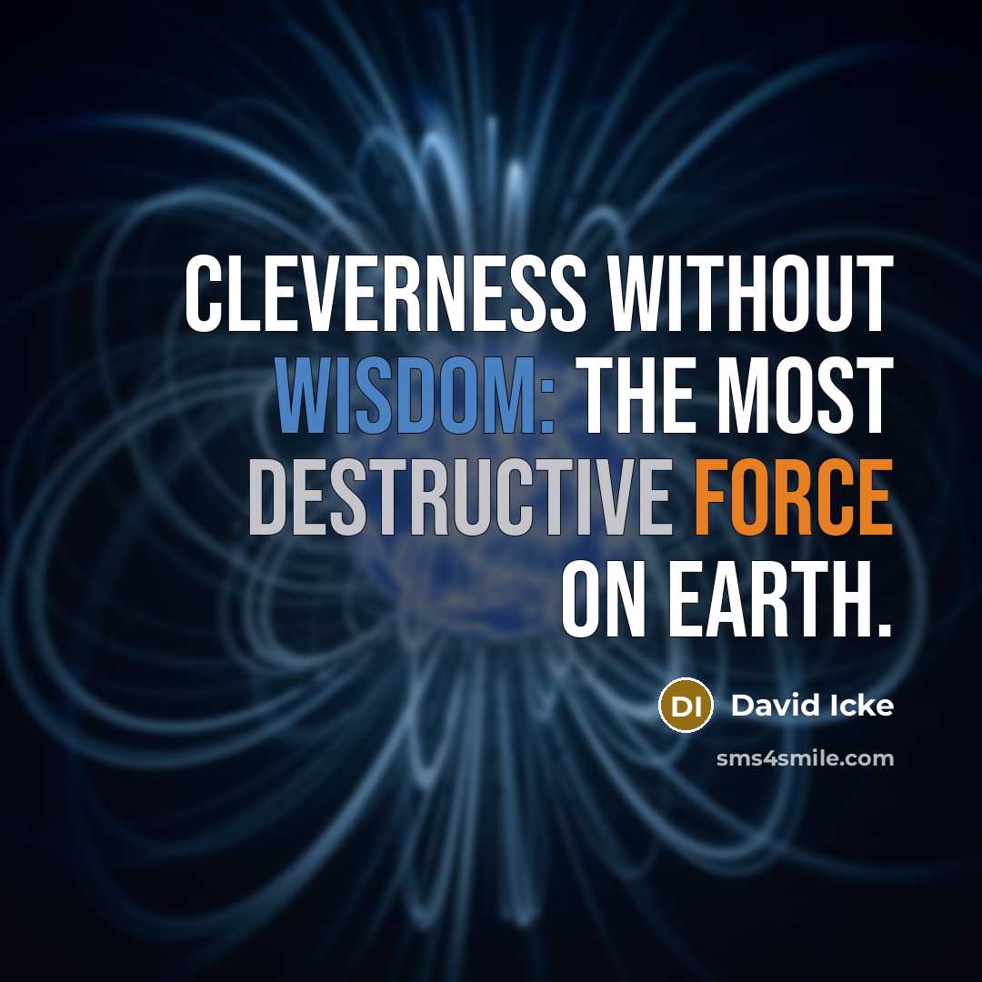 “Cleverness without wisdom: the most destructive force on Earth.” quote by David Icke