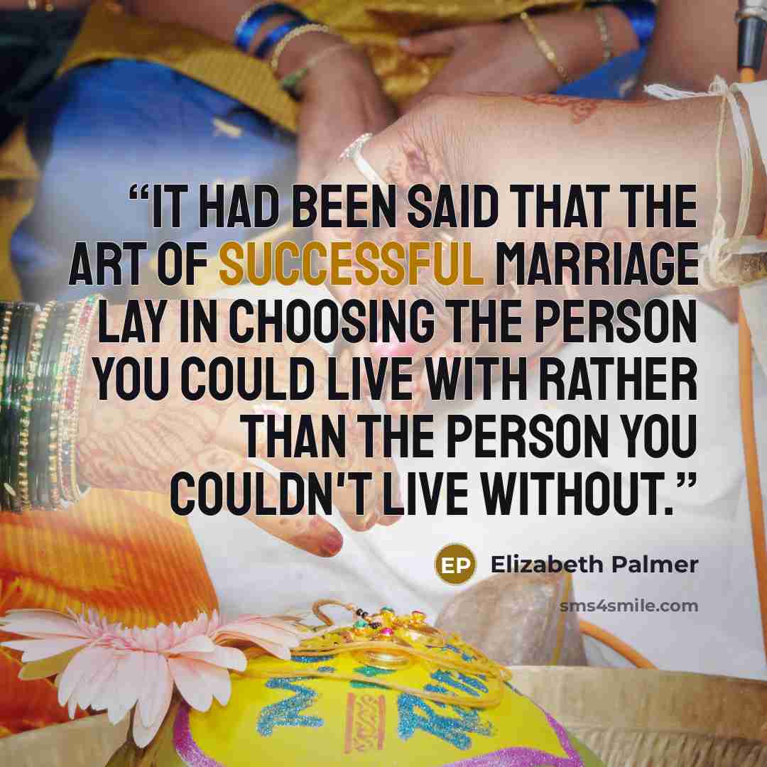 “It had been said that the art of successful marriage lay in choosing the person you could live with rather than the person you couldn't live without.” quote by Elizabeth Palmer