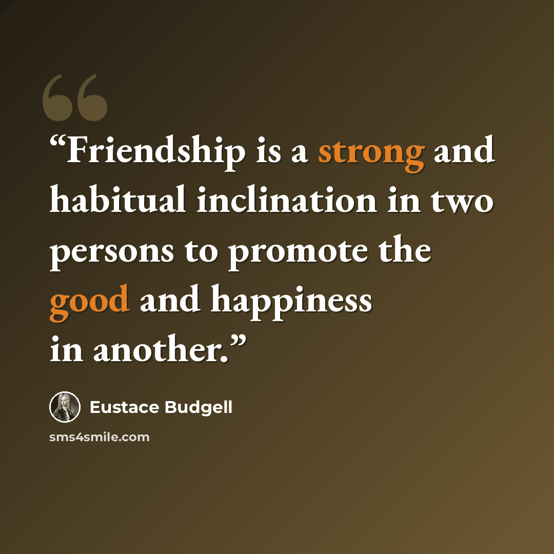 “Friendship is a strong and habitual inclination in two persons to promote the good and happiness in another.” quote by Eustace Budgell