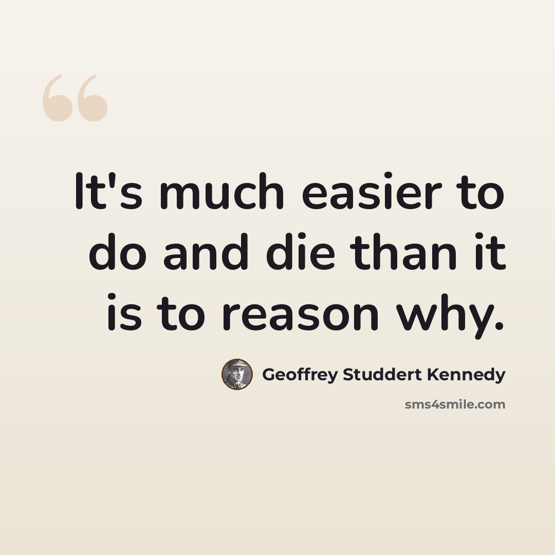 “It's much easier to do and die than it is to reason why.” quote by Geoffrey Studdert Kennedy