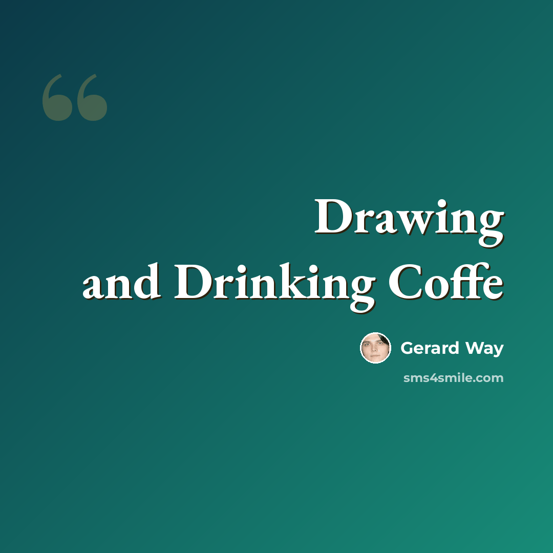 “Drawing and Drinking Coffe” quote by Gerard Way