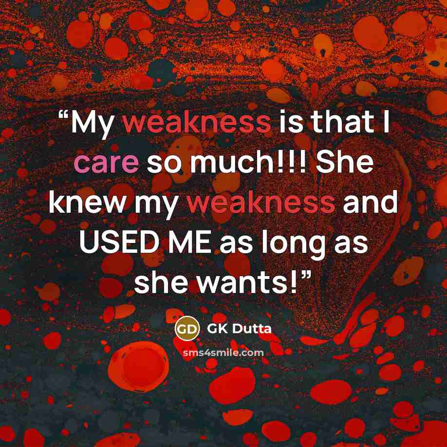 “My weakness is that I care so much!!! She knew my weakness and USED ME as long as she wants!” quote by GK Dutta