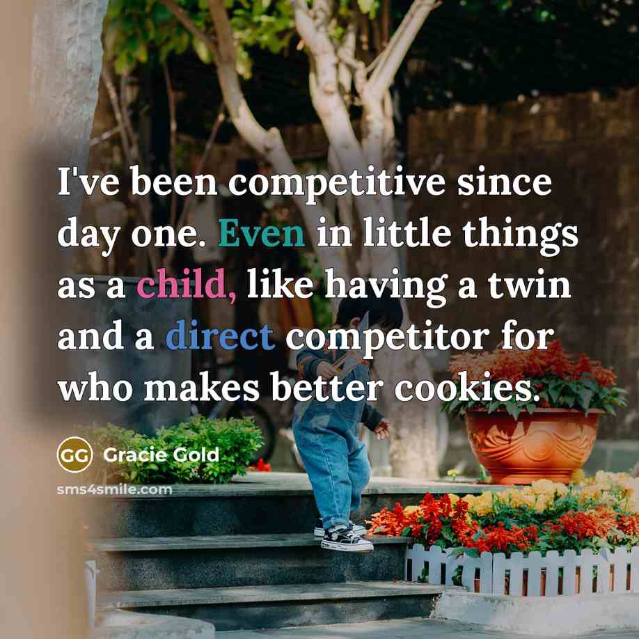 “I've been competitive since day one. Even in little things as a child, like having a twin and a direct competitor for who makes better cookies.” quote by Gracie Gold