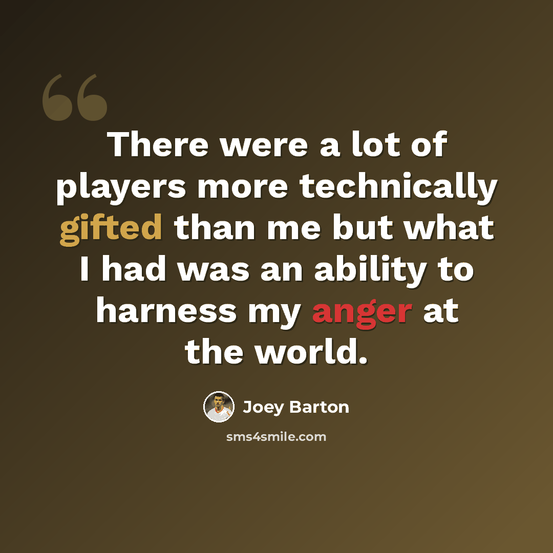 “There were a lot of players more technically gifted than me but what I had was an ability to harness my anger at the world.” quote by Joey Barton