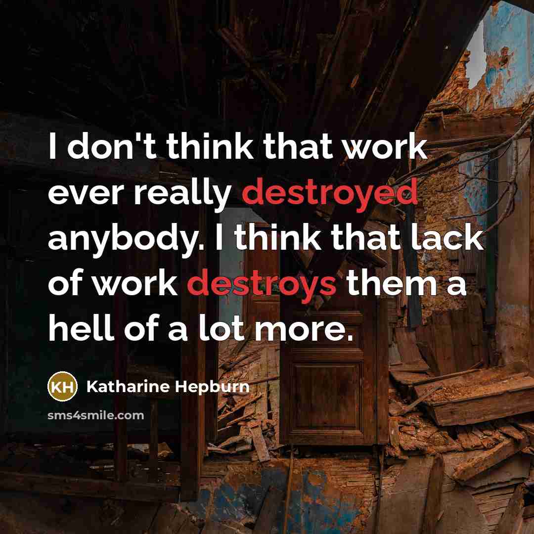 “I don't think that work ever really destroyed anybody. I think that lack of work destroys them a hell of a lot more.” quote by Katharine Hepburn