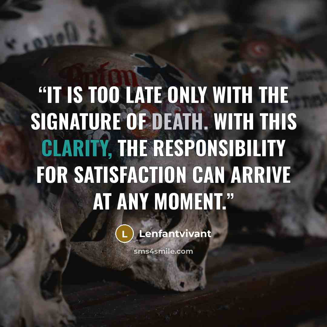 “It is too late only with the signature of death. With this clarity, the responsibility for satisfaction can arrive at any moment.” quote by Lenfantvivant