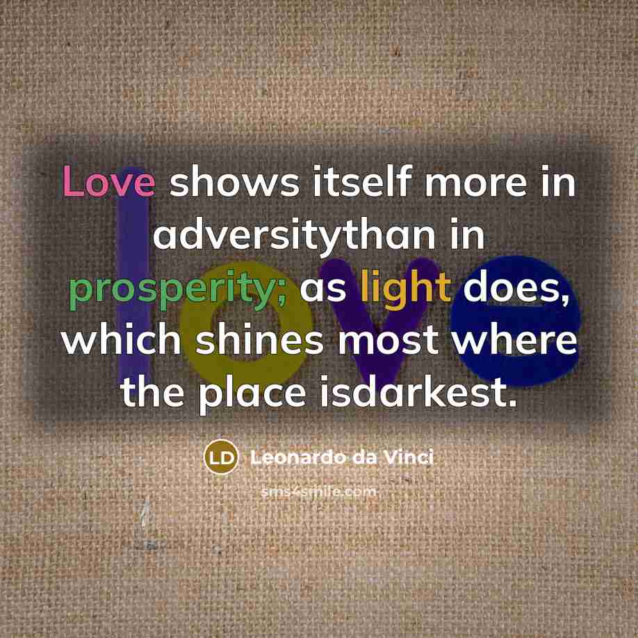 “Love shows itself more in adversitythan in prosperity; as light does, which shines most where the place isdarkest.” quote by Leonardo da Vinci