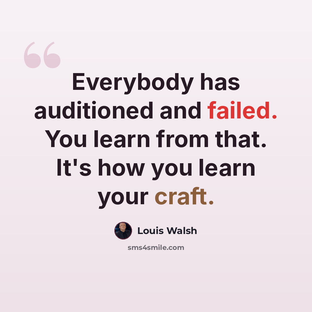 “Everybody has auditioned and failed. You learn from that. It's how you learn your craft.” quote by Louis Walsh