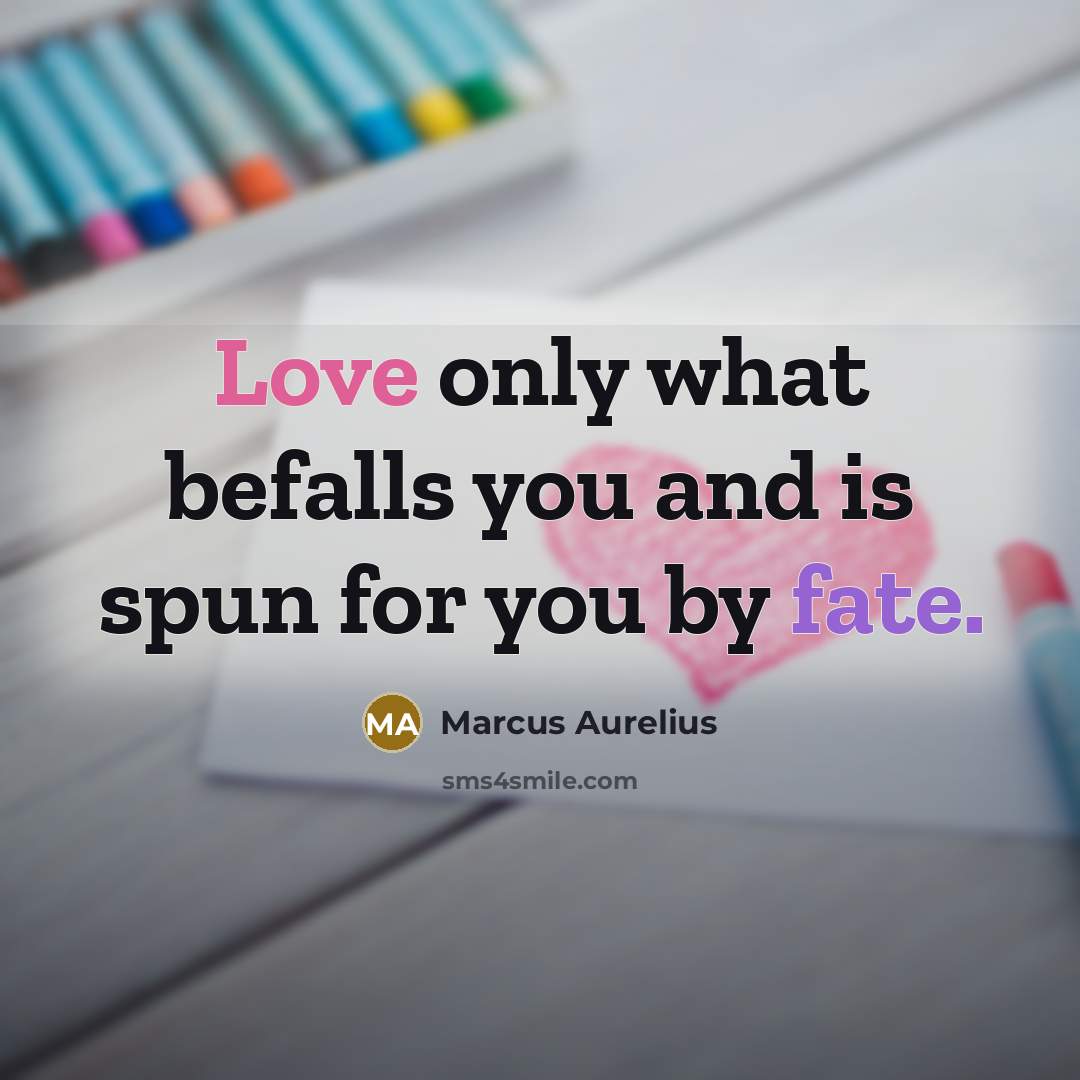 “Love only what befalls you and is spun for you by fate.” quote by Marcus Aurelius