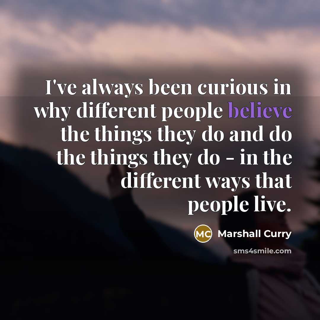 “I've always been curious in why different people believe the things they do and do the things they do - in the different ways that people live.” quote by Marshall Curry