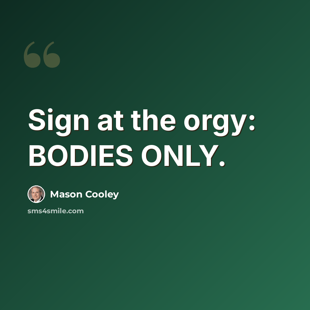 “Sign at the orgy: BODIES ONLY.” quote by Mason Cooley