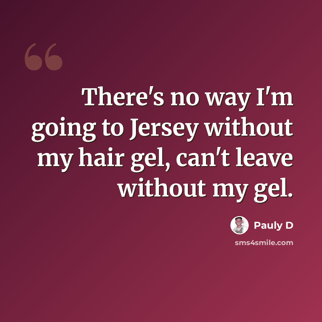 “There's no way I'm going to Jersey without my hair gel, can't leave without my gel.” quote by Pauly D