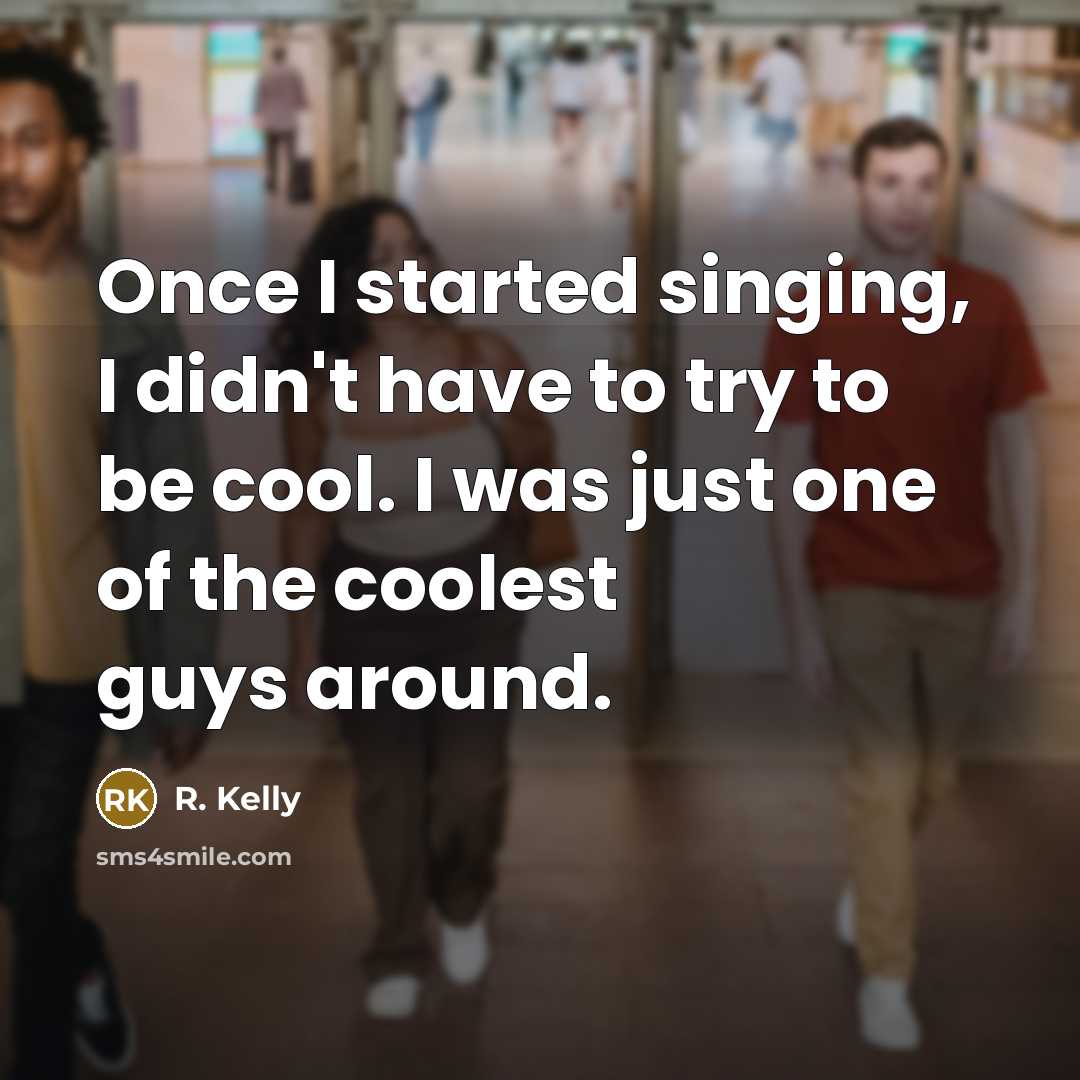 “Once I started singing, I didn't have to try to be cool. I was just one of the coolest guys around.” quote by R. Kelly