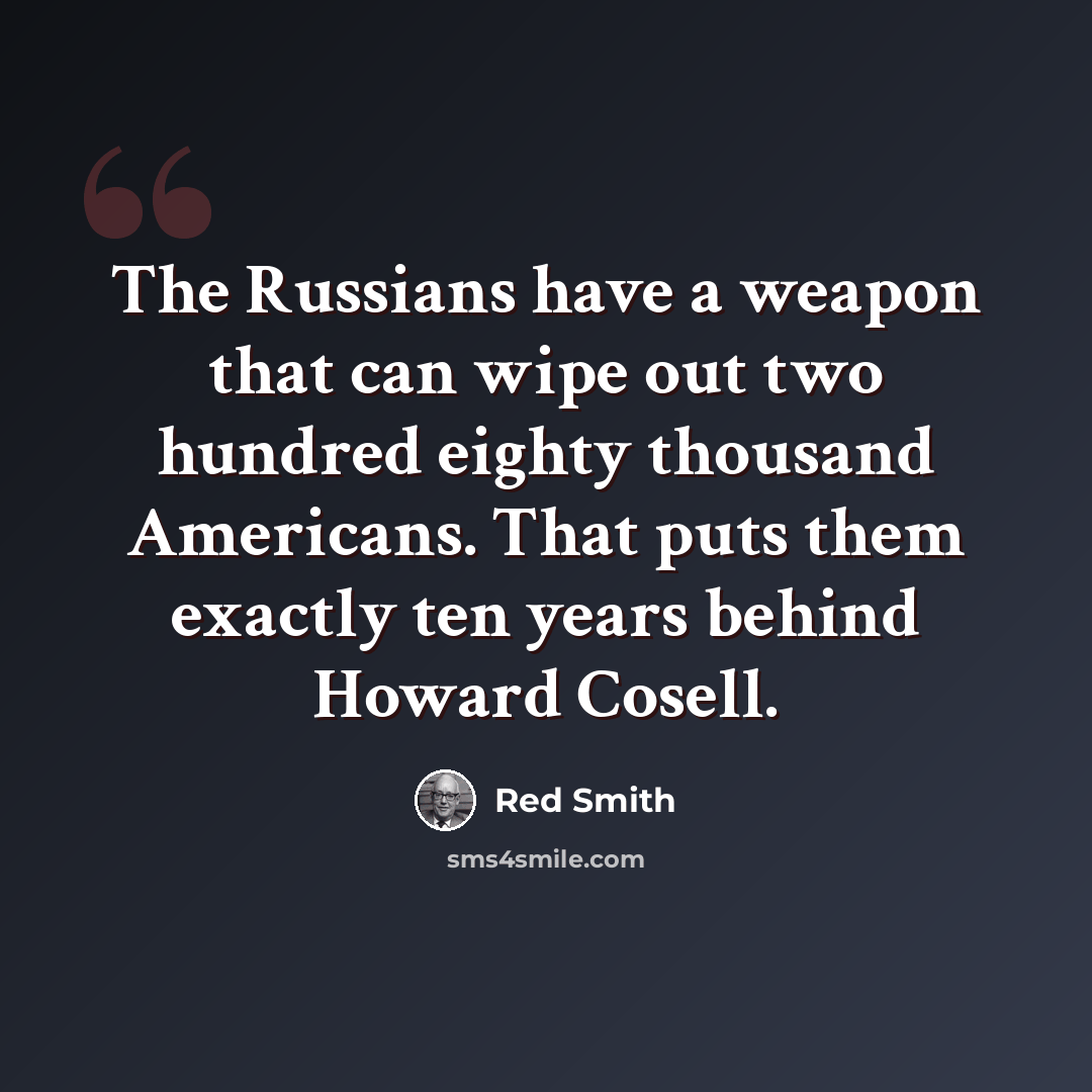 “The Russians have a weapon that can wipe out two hundred eighty thousand Americans. That puts them exactly ten years behind Howard Cosell.” quote by Red Smith