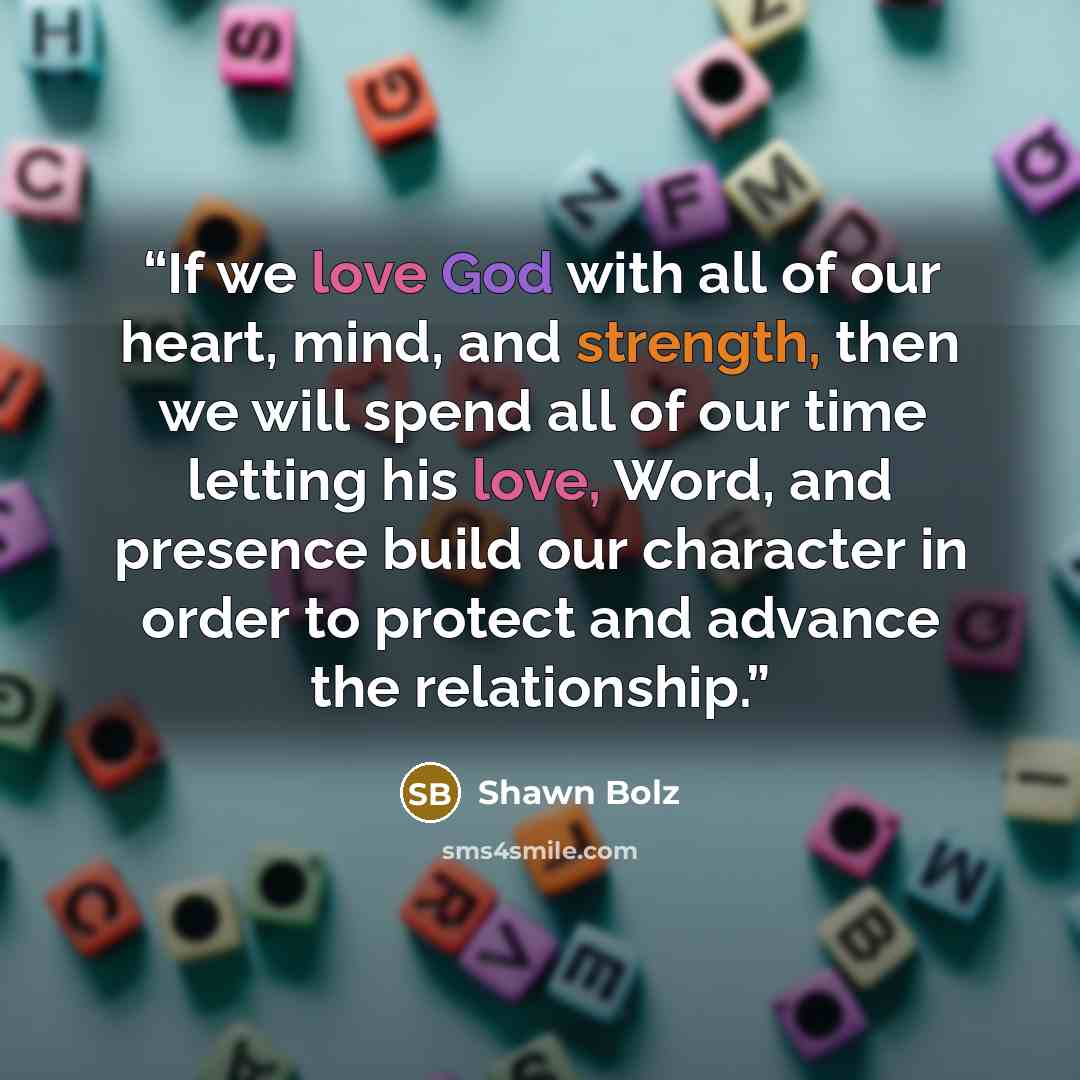 “If we love God with all of our heart, mind, and strength, then we will spend all of our time letting his love, Word, and presence build our character in order to protect and advance the relationship.” quote by Shawn Bolz
