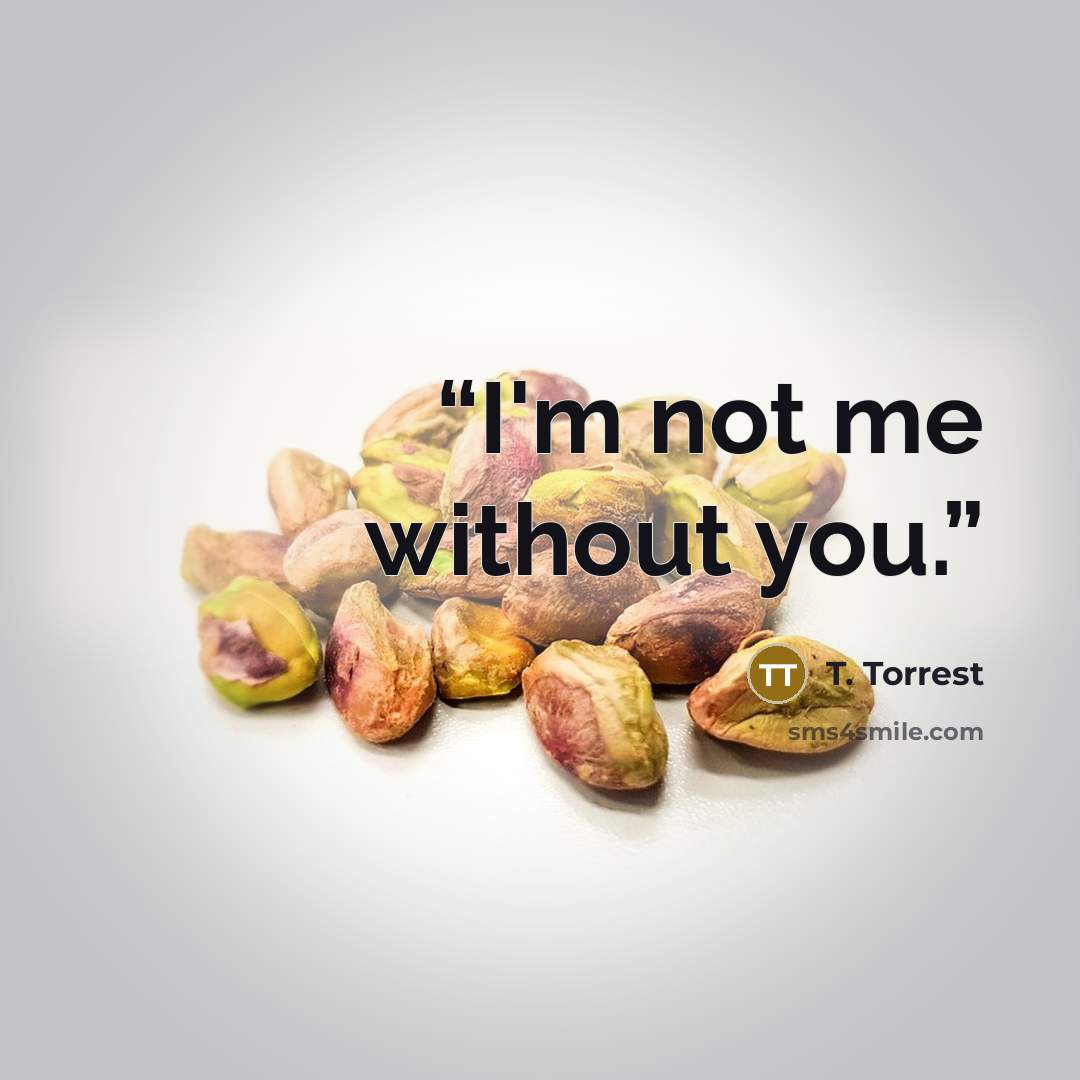 “I'm not me without you.” quote by T. Torrest