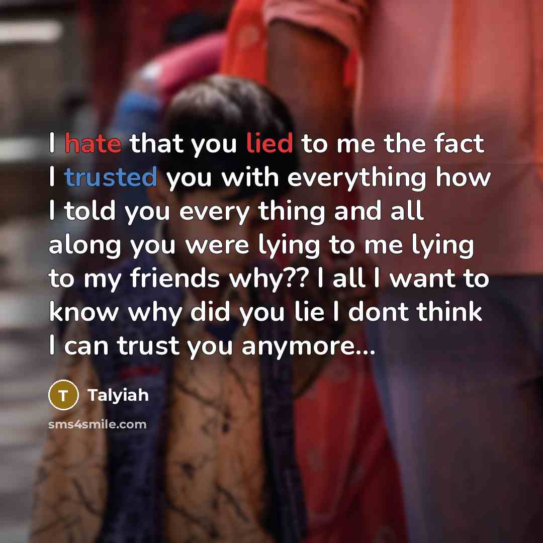 “I hate that you lied to me the fact I trusted you with everything how I told you every thing and all along you were lying to me lying to my friends why?? I all I want to know why did you lie I dont think I can trust you anymore...” quote by Talyiah