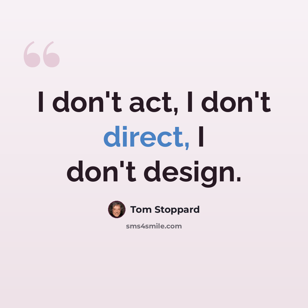 “I don't act, I don't direct, I don't design.” quote by Tom Stoppard