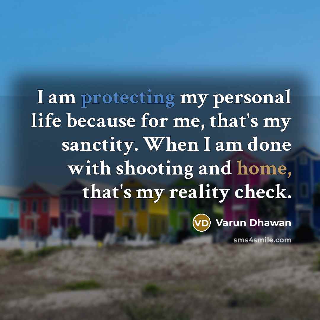 “I am protecting my personal life because for me, that's my sanctity. When I am done with shooting and home, that's my reality check.” quote by Varun Dhawan