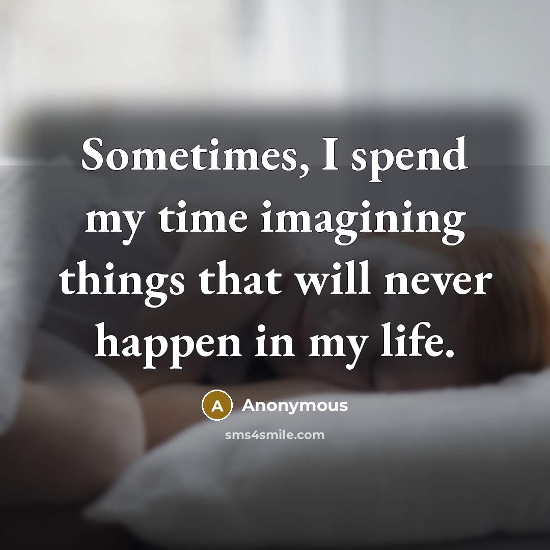 “Sometimes, I spend my time imagining things that will never happen in my life.” quote by Anonymous