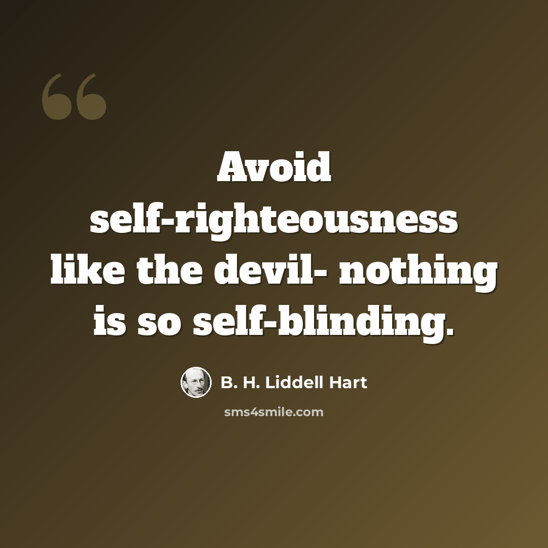 “Avoid self-righteousness like the devil- nothing is so self-blinding.” quote by B. H. Liddell Hart