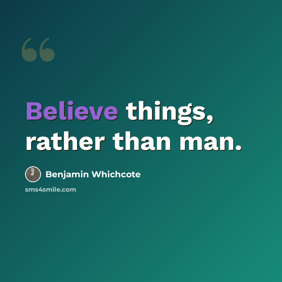 “Believe things, rather than man.” quote by Benjamin Whichcote