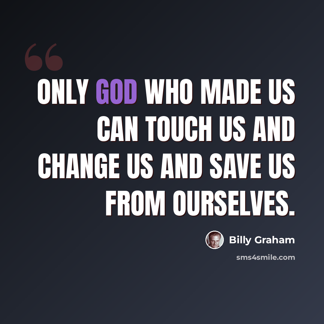 “Only God who made us can touch us and change us and save us from ourselves.” quote by Billy Graham